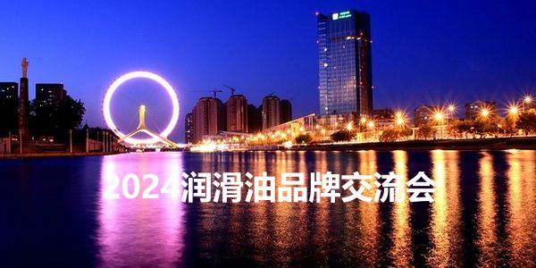 老总总监实战分享，2024中国润滑油品牌交流会在天津开启